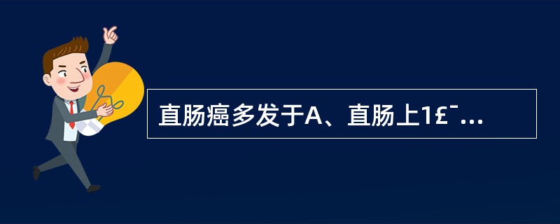 直肠癌多发于A、直肠上1£¯3处B、齿状线附近C、直肠乙状结肠交界处D、腹膜返折