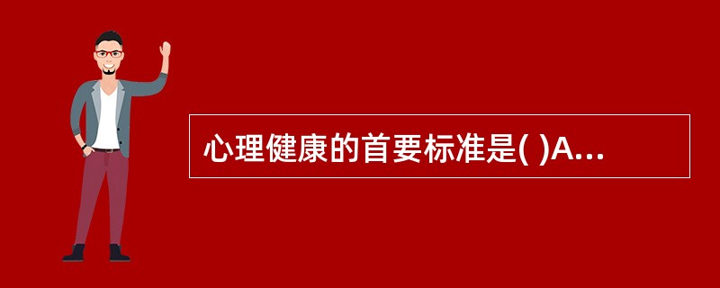 心理健康的首要标准是( )A、智力正常B、控制情绪C、反应适度D、和谐的人际关系