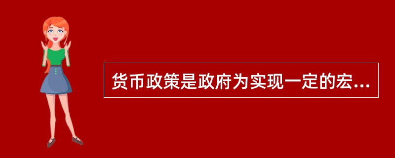 货币政策是政府为实现一定的宏观经济目标而制定的关于货币供应和流通的一系列举措。主