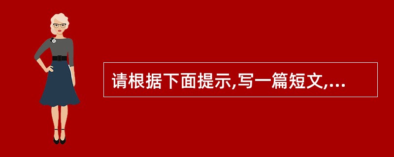 请根据下面提示,写一篇短文,词数不少于50 In your spoken Eng