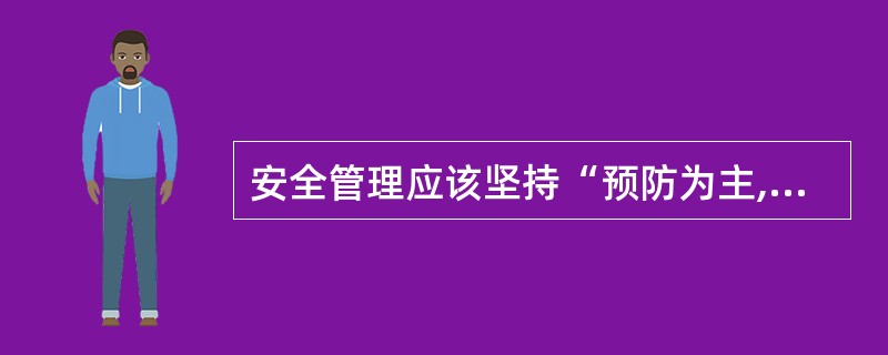 安全管理应该坚持“预防为主,善后为辅”的科学管理方法。