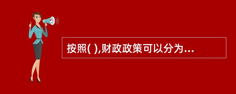 按照( ),财政政策可以分为扩张性政策、紧缩性政策和中性政策。