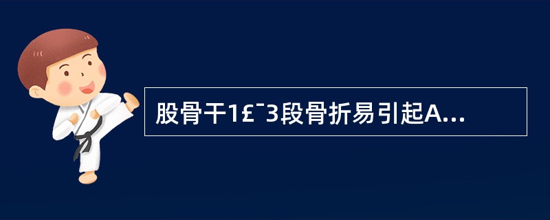 股骨干1£¯3段骨折易引起A、胭动脉损伤B、腘静脉损伤C、坐骨神经损伤D、腘动脉