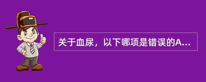 关于血尿，以下哪项是错误的A、一般在1000ml尿中含1ml血液即呈肉眼血尿B、