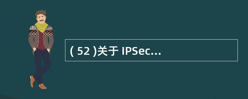 ( 52 )关于 IPSec 的描述中,错误的是A) Kerberos 是为 N