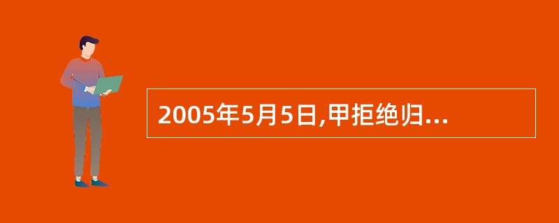 2005年5月5日,甲拒绝归还乙的借款,乙忙于事务一直未向甲主张权利。2006年