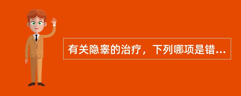 有关隐睾的治疗，下列哪项是错误的A、内分泌治疗B、睾丸松解固定术，一般应在2岁前