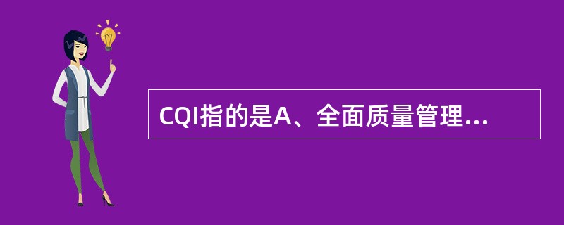 CQI指的是A、全面质量管理B、质量管理C、质量保证D、持续质量改进E、质量控制