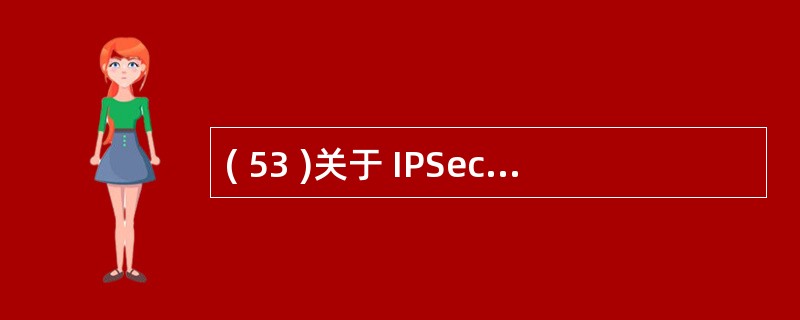 ( 53 )关于 IPSec 的描述中,错误的是A) 主要协议是 AH 协议与