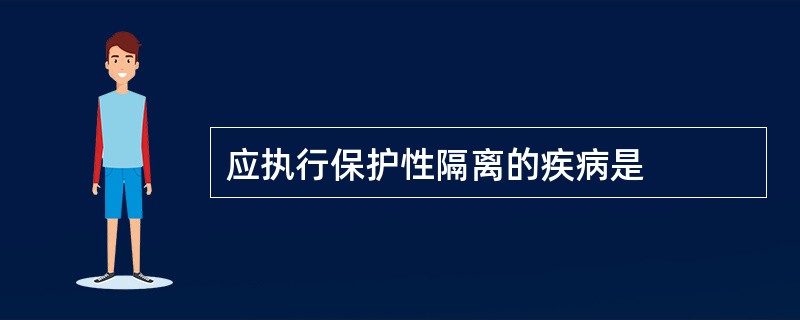 应执行保护性隔离的疾病是