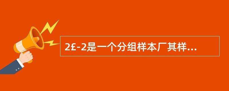 2£­2是一个分组样本厂其样本均值。近似为()。