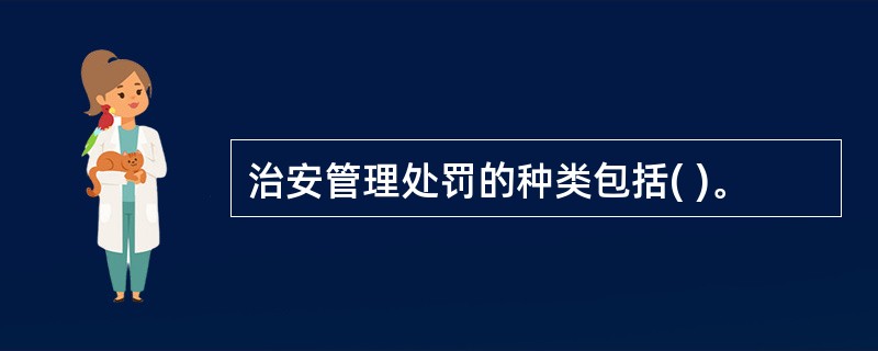 治安管理处罚的种类包括( )。