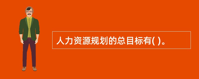 人力资源规划的总目标有( )。