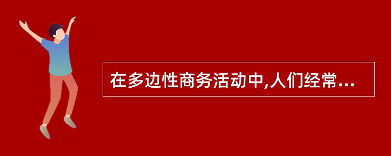 在多边性商务活动中,人们经常采用的礼宾次序是:按来宾所在国或地区的名称的拉丁字母