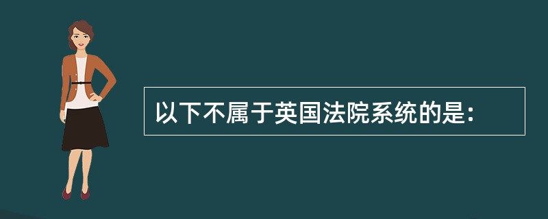 以下不属于英国法院系统的是: