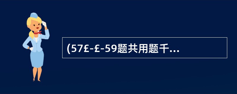 (57£­£­59题共用题千) 患者,女性,35岁。上腹部钝性撞击伤5小时,上腹