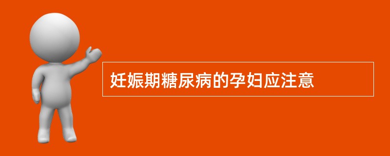 妊娠期糖尿病的孕妇应注意