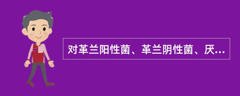 对革兰阳性菌、革兰阴性菌、厌氧菌等的作用均很强的药物是( )。