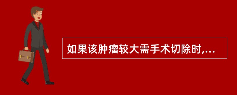 如果该肿瘤较大需手术切除时,应选择在A;妊娠期1个月以内B.妊娠期2~3个月C.