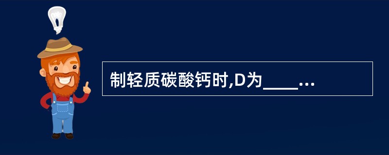 制轻质碳酸钙时,D为_____________(选填“悬浊液”或“溶液”或“乳浊