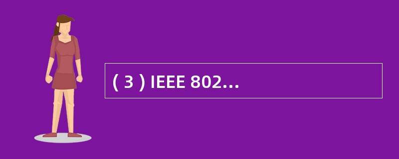 ( 3 ) IEEE 802 参考模型将 ( 3 ) 层分为逻辑链路控制子层与介