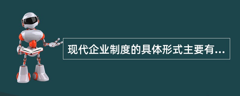现代企业制度的具体形式主要有( )。