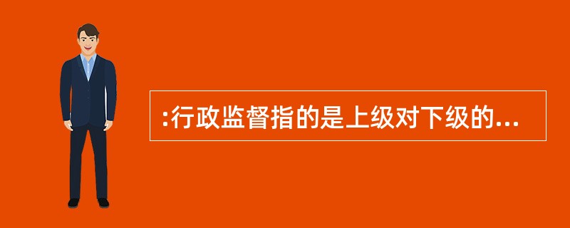 :行政监督指的是上级对下级的监督。( )