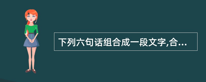 下列六句话组合成一段文字,合理的顺序是( )。 ①我和柔石最初的相见 ②我也忘记
