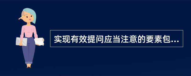 实现有效提问应当注意的要素包括( )。