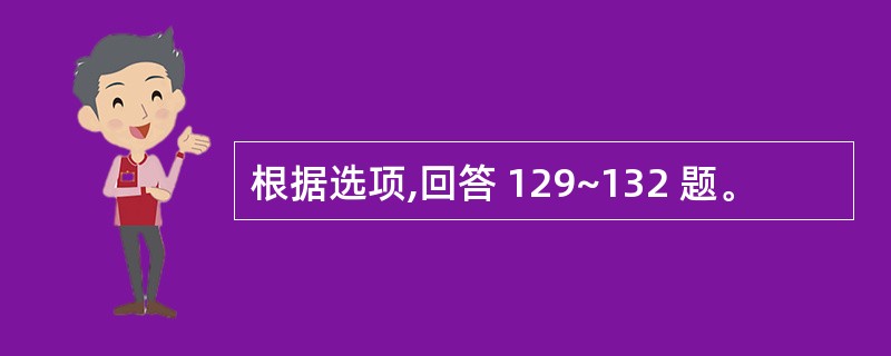 根据选项,回答 129~132 题。