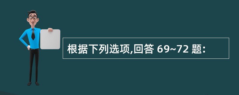 根据下列选项,回答 69~72 题: