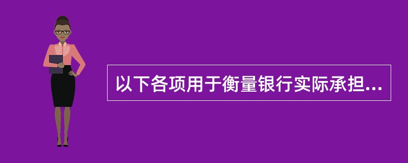 以下各项用于衡量银行实际承担损失超出预计损失的那部分损失的是( )。