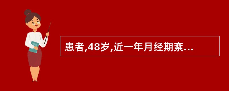 患者,48岁,近一年月经期紊乱,2~3 个月1次月经,量无明显增多,停经3个月,