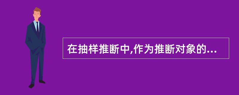 在抽样推断中,作为推断对象的总体和作为观察对象的样本都是确定的、唯一的。