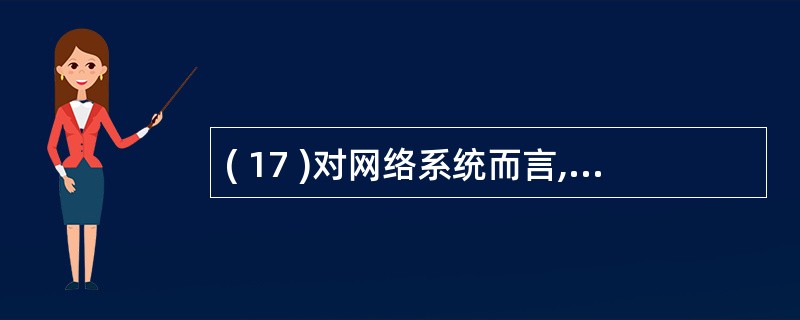 ( 17 )对网络系统而言,信息安全主要包括二个方面:存储安全和 ( 17 )