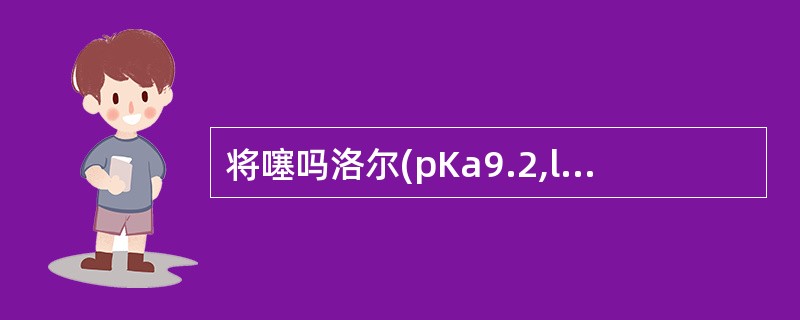 将噻吗洛尔(pKa9.2,lgρ=£­0.04)制成丁酰噻吗洛尔(19P=2.0