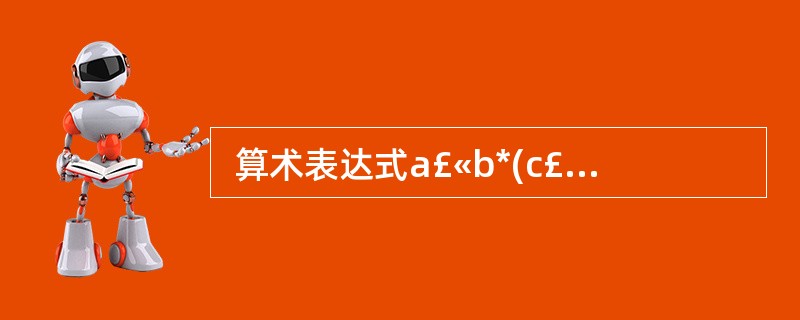  算术表达式a£«b*(c£«d£¯e)可转换为后缀表达式 (35) 。 (3