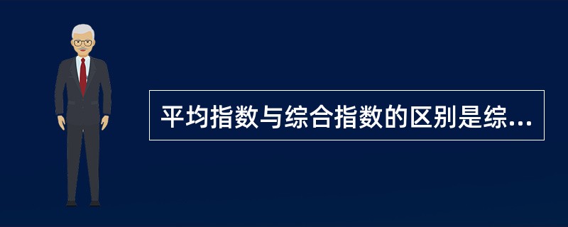 平均指数与综合指数的区别是综合指数先综合、后对比,平均指数先对比、后综合。