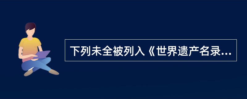 下列未全被列入《世界遗产名录》的有( )。