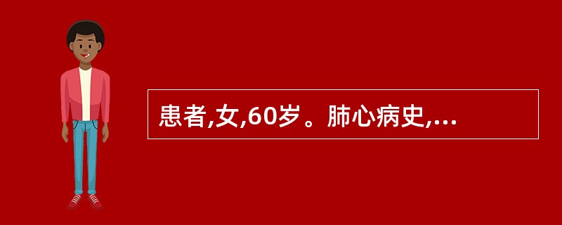 患者,女,60岁。肺心病史,咳喘加重1周,神志恍惚,谵语,烦躁不安,嗜睡,颜面发