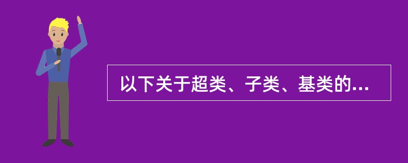  以下关于超类、子类、基类的叙述中,正确的是 (44) 。 (44)