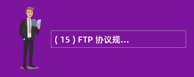 ( 15 ) FTP 协议规定:想服务器发送 ( 15 ) 命令可以进入被动模式