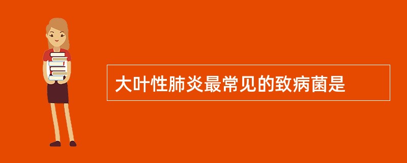 大叶性肺炎最常见的致病菌是