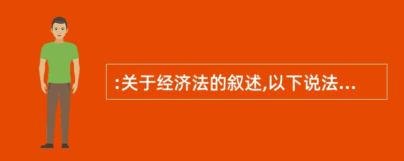 :关于经济法的叙述,以下说法正确的是( )。