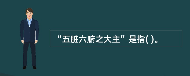 “五脏六腑之大主”是指( )。