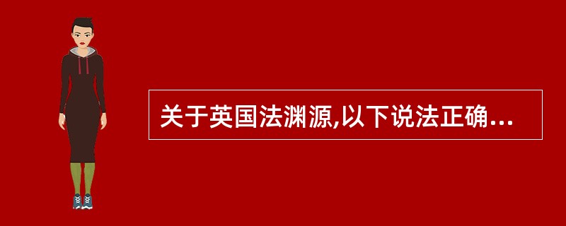 关于英国法渊源,以下说法正确的是 A英国普通法以“遵循先例”为原则,是英国法最重