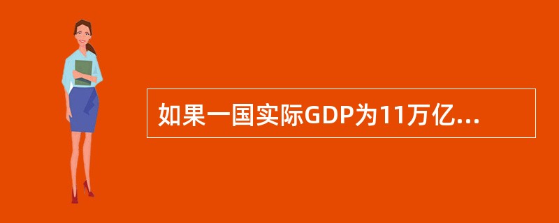 如果一国实际GDP为11万亿元,而潜在GDP为12万亿元,也就是说GDP缺口为正