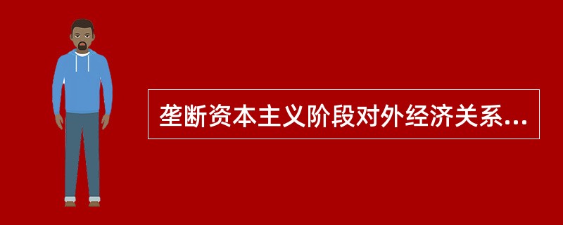 垄断资本主义阶段对外经济关系中的重要经济特征是( )