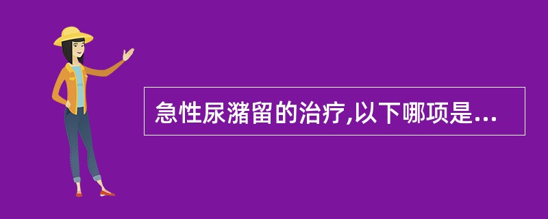 急性尿潴留的治疗,以下哪项是错误的( )