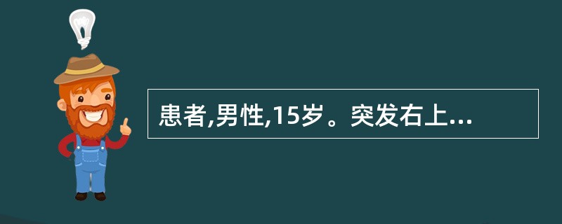 患者,男性,15岁。突发右上腹痛1O 小时,呈间歇发作性绞痛。查体:体温37.5